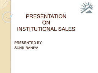 PRESENTATION
ON
INSTITUTIONAL SALES
PRESENTED BY:
SUNIL BANIYA
 