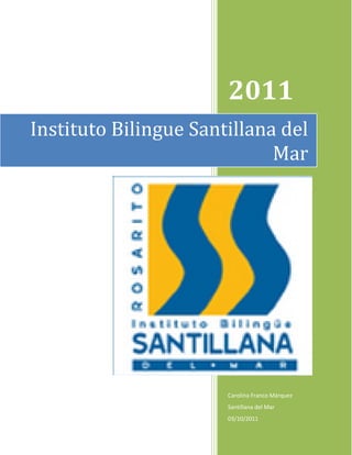 2011
Instituto Bilingue Santillana del
                             Mar




                       Carolina Franco Márquez
                       Santillana del Mar
                       03/10/2011
 