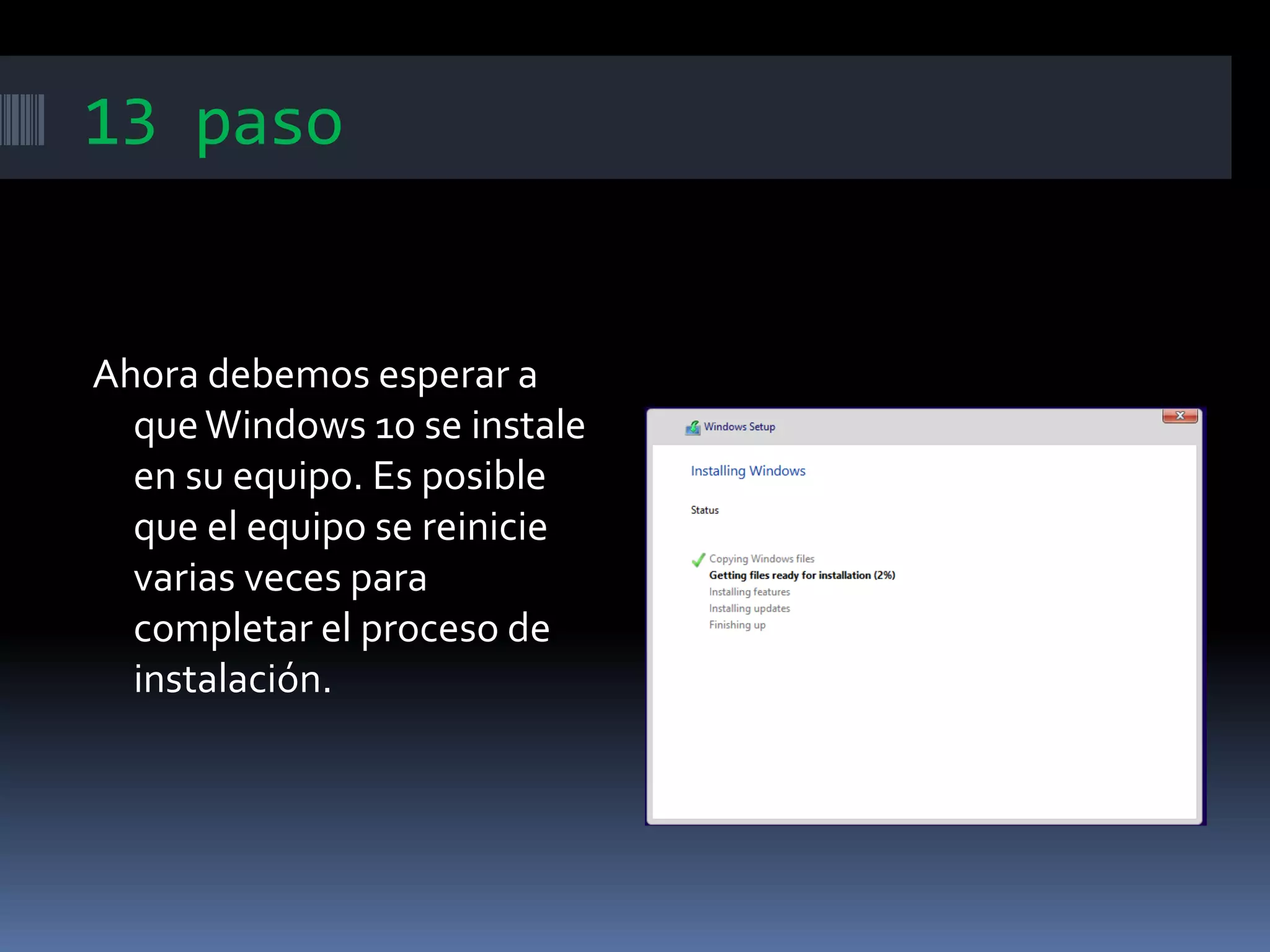 13 paso
Ahora debemos esperar a
queWindows 10 se instale
en su equipo. Es posible
que el equipo se reinicie
varias veces para
completar el proceso de
instalación.
 