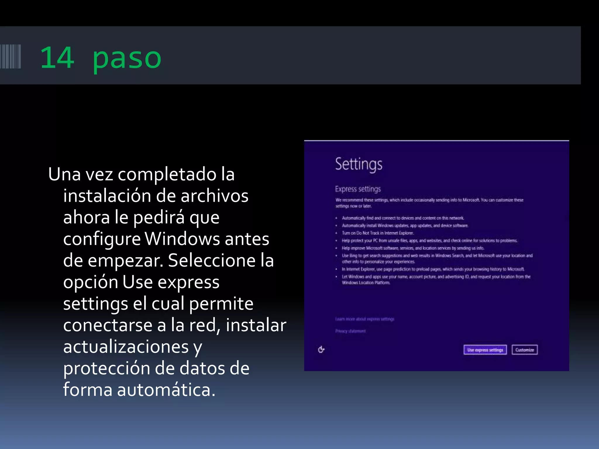 14 paso
Una vez completado la
instalación de archivos
ahora le pedirá que
configureWindows antes
de empezar. Seleccione la
opción Use express
settings el cual permite
conectarse a la red, instalar
actualizaciones y
protección de datos de
forma automática.
 