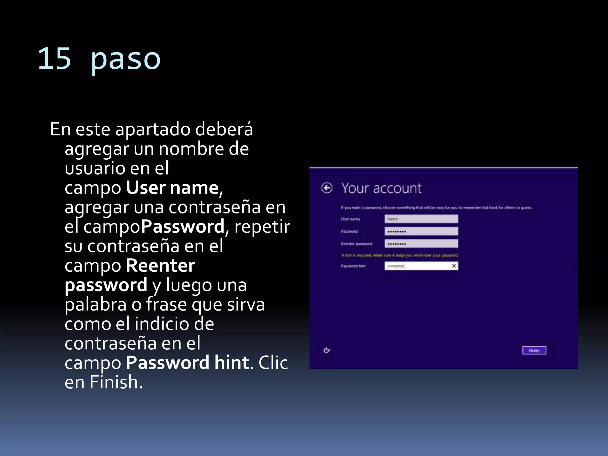 15 paso
En este apartado deberá
agregar un nombre de
usuario en el
campo User name,
agregar una contraseña en
el campoPassword, repetir
su contraseña en el
campo Reenter
password y luego una
palabra o frase que sirva
como el indicio de
contraseña en el
campo Password hint. Clic
en Finish.
 