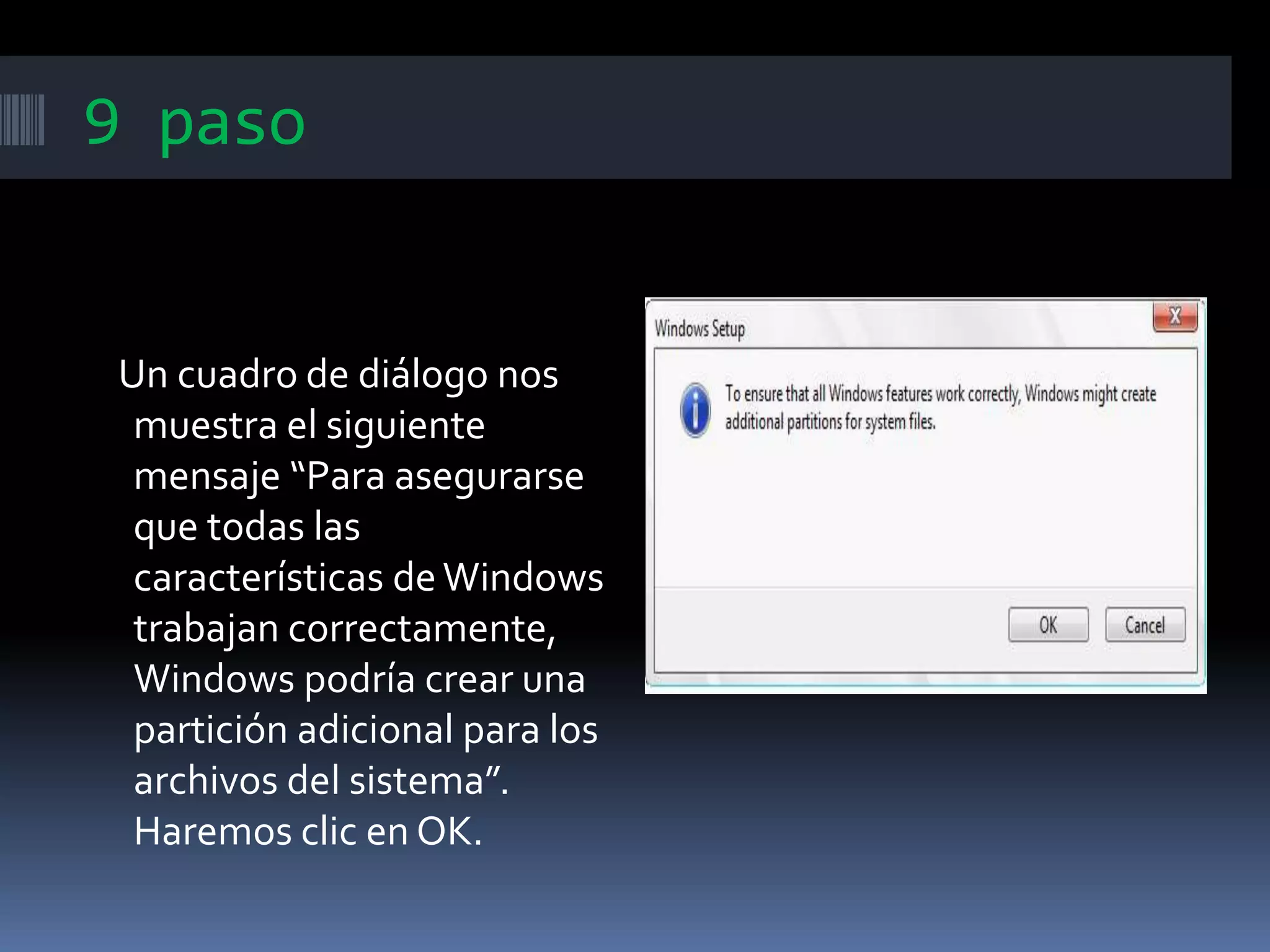 9 paso
Un cuadro de diálogo nos
muestra el siguiente
mensaje “Para asegurarse
que todas las
características deWindows
trabajan correctamente,
Windows podría crear una
partición adicional para los
archivos del sistema”.
Haremos clic en OK.
 