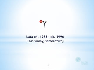 * 
Lata ok. 1983 – ok. 1996 
Czas wolny, samorozwój 
13 
 