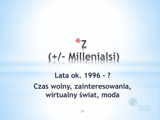 * 
Lata ok. 1996 - ? 
Czas wolny, zainteresowania, 
wirtualny świat, moda 
21 
 