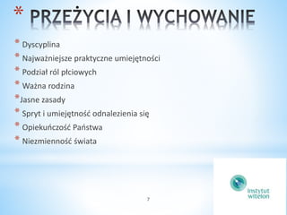 * 
* Dyscyplina 
* Najważniejsze praktyczne umiejętności 
* Podział ról płciowych 
* Ważna rodzina 
*Jasne zasady 
* Spryt i umiejętność odnalezienia się 
* Opiekuńczość Państwa 
* Niezmienność świata 
7 
 