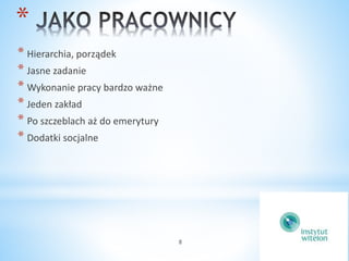 8 
* 
* Hierarchia, porządek 
* Jasne zadanie 
* Wykonanie pracy bardzo ważne 
* Jeden zakład 
* Po szczeblach aż do emerytury 
* Dodatki socjalne 
 
