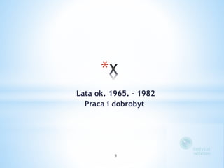 * 
Lata ok. 1965. – 1982 
Praca i dobrobyt 
9 
 