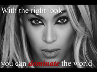 With the right look
you can dominate the world
 
