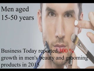 Men aged
15-50 years
Business Today reported 300 %
growth in men's beauty and grooming
products in 2015
 