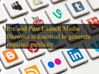 Pre and Post Launch Media
Blowout is essential to generate
required publicity
 