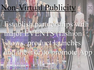 Establish partnerships with
major EVENTS (fashion
shows, product launches
and the like)to promote App
Non-Virtual Publicity
 