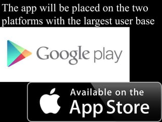 The app will be placed on the two
platforms with the largest user base.
 