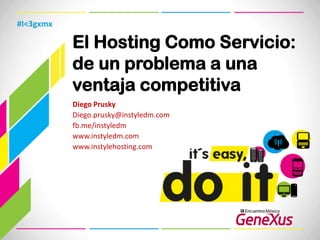 #I<3gxmx

           El Hosting Como Servicio:
           de un problema a una
           ventaja competitiva
           Diego Prusky
           Diego.prusky@instyledm.com
           fb.me/instyledm
           www.instyledm.com
           www.instylehosting.com
 