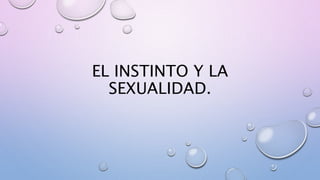 EL INSTINTO Y LA
SEXUALIDAD.
 