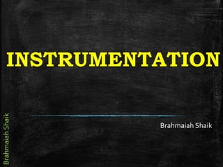 BrahmaiahShaik
INSTRUMENTATION
Brahmaiah Shaik
 