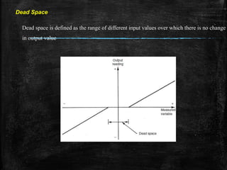 Dead Space
Dead space is defined as the range of different input values over which there is no change
in output value
 