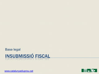 Base legal

INSUBMISSIÓ FISCAL

www.catalunyadiuprou.cat
 