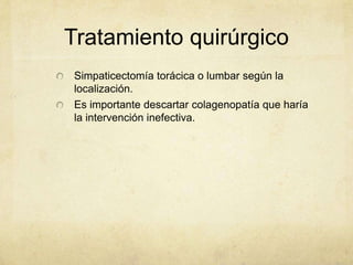Tratamiento quirúrgico
Simpaticectomía torácica o lumbar según la
localización.
Es importante descartar colagenopatía que haría
la intervención inefectiva.
 