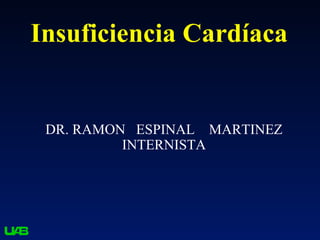 Insuficiencia Cardíaca


 DR. RAMON ESPINAL MARTINEZ
          INTERNISTA
 