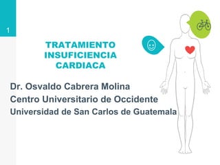 TRATAMIENTO
INSUFICIENCIA
CARDIACA
Dr. Osvaldo Cabrera Molina
Centro Universitario de Occidente
Universidad de San Carlos de Guatemala
1
 