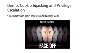 Demo: Cookie hijacking and Privilege 
Escalation 
• Face/Off with John Travolta and Nicolas Cage 
 