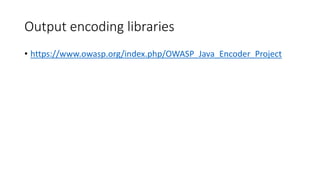 Output encoding libraries 
• https://www.owasp.org/index.php/OWASP_Java_Encoder_Project 
 
