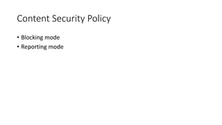 Content Security Policy 
• Blocking mode 
• Reporting mode 
 