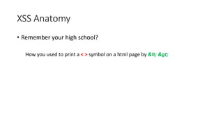 XSS Anatomy 
• Remember your high school? 
How you used to print a < > symbol on a html page by < > 
 