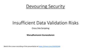 Devouring Security 
Insufficient Data Validation Risks 
Cross Site Scripting 
Marudhamaran Gunasekaran 
Watch the screen recording of the presentation at https://vimeo.com/106302349 
 