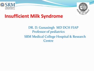 Insufficient Milk Syndrome
DR. D. Gunasingh MD DCH FIAP
Professor of pediatrics
SRM Medical College Hospital & Research
Centre
 