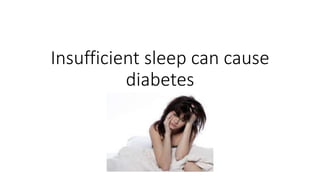 Insufficient sleep can cause
diabetes
 