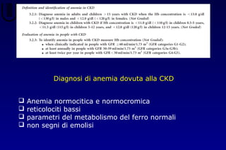 Diagnosi di anemia dovuta alla CKD
 Anemia normocitica e normocromica
 reticolociti bassi
 parametri del metabolismo del ferro normali
 non segni di emolisi
 