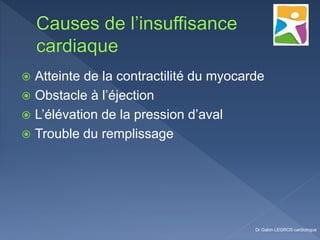  Atteinte de la contractilité du myocarde
 Obstacle à l’éjection
 L’élévation de la pression d’aval
 Trouble du remplissage
Dr Gabin LEGROS cardiologue
 