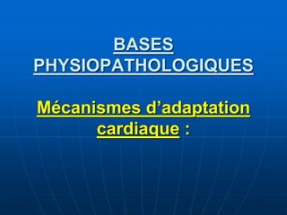 BASES
PHYSIOPATHOLOGIQUES
Mécanismes d’adaptation
cardiaque :
 