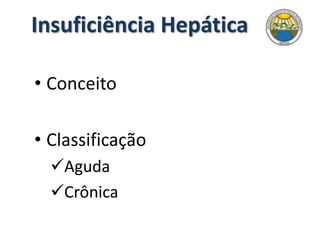 Insuficiência Hepática
• Conceito
• Classificação
Aguda
Crônica
 