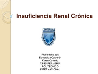 Insuficiencia Renal Crónica




          Presentado por:
        Esmeralda Calderón
           Karen Carreño
         T.P ENFERMERIA
           POLITECNICO
         INTERNACIONAL
 