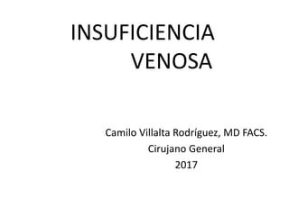 INSUFICIENCIA
VENOSA
Camilo Villalta Rodríguez, MD FACS.
Cirujano General
2017
 