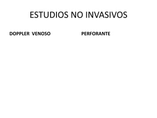 ESTUDIOS NO INVASIVOS
DOPPLER VENOSO PERFORANTE
 