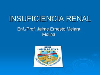 INSUFICIENCIA RENAL
Enf./Prof. Jaime Ernesto Melara
Molina
 