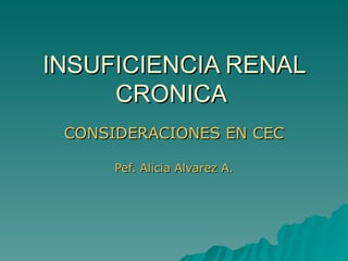 INSUFICIENCIA RENAL CRONICA  CONSIDERACIONES EN CEC Pef. Alicia Alvarez A. 