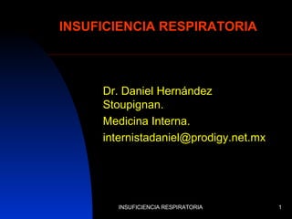 INSUFICIENCIA RESPIRATORIA Dr. Daniel Hernández Stoupignan. Medicina Interna. [email_address] 