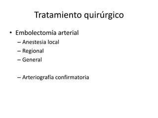 Tratamiento quirúrgicoEmbolectomía arterialAnestesia localRegionalGeneralArteriografía confirmatoria
