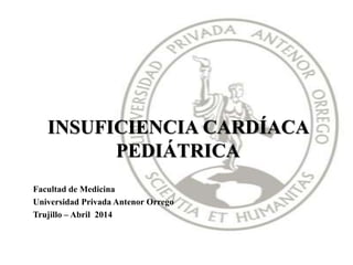INSUFICIENCIA CARDÍACA
PEDIÁTRICA
Facultad de Medicina
Universidad Privada Antenor Orrego
Trujillo – Abril 2014
 