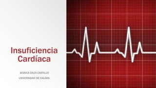 Insuficiencia
Cardíaca
JESSICA DAZA CASTILLO
UNIVERSIDAD DE CALDAS
 