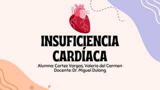 INSUFICIENCIA
CARDÍACA
Alumna: Cortez Vargas, Valeria del Carmen
Docente: Dr. Miguel Dulong
 
