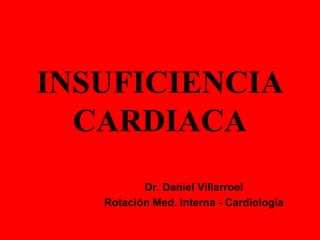 INSUFICIENCIA
CARDIACA
Dr. Daniel Villarroel
Rotación Med. Interna - Cardiología

 