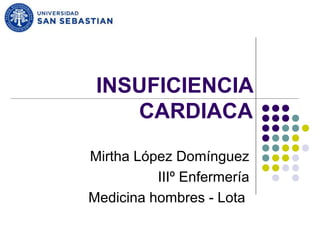 INSUFICIENCIA
    CARDIACA

Mirtha López Domínguez
          IIIº Enfermería
Medicina hombres - Lota
 