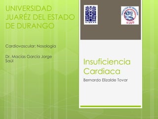 UNIVERSIDAD
JUARÉZ DEL ESTADO
DE DURANGO

Cardiovascular: Nosología

Dr. Macías García Jorge
Saúl
                            Insuficiencia
                            Cardiaca
                            Bernardo Elizalde Tovar
 