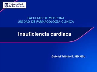 FACULTAD DE MEDICINA
UNIDAD DE FARMACOLOGIA CLINICA



Insuficiencia cardiaca



                  Gabriel Tribiño E. MD MSc
 